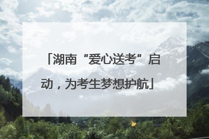 湖南“爱心送考”启动，为考生梦想护航