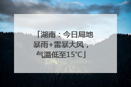 湖南：今日局地暴雨+雷暴大风，气温低至15℃