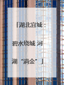 湖北宜城：碧水绕城 河湖“淌金”