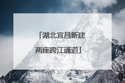 湖北宜昌新建两座跨江通道