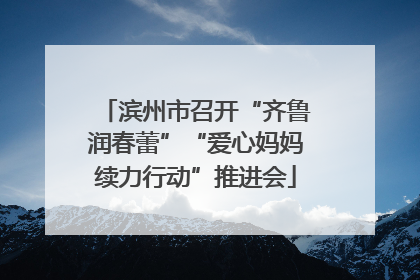 滨州市召开“齐鲁润春蕾”“爱心妈妈续力行动”推进会