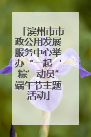 滨州市市政公用发展服务中心举办“一起‘粽’动员”端午节主题活动
