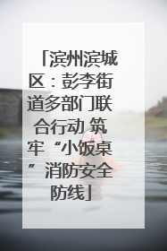 滨州滨城区：彭李街道多部门联合行动 筑牢“小饭桌”消防安全防线