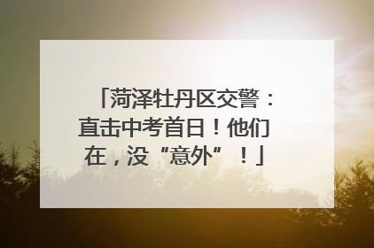 菏泽牡丹区交警：直击中考首日！他们在，没“意外”！
