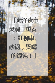 菏泽夜市灵魂三重奏：红柳串、砂锅，烫嘴的馄饨！