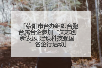 荥阳市台办组织台胞台属台企参加“矢志创新发展 建设科技强国”名企行活动