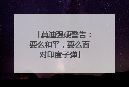 莫迪强硬警告：要么和平，要么面对印度子弹