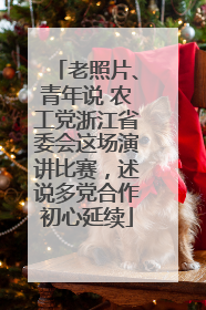 老照片、青年说 农工党浙江省委会这场演讲比赛，述说多党合作初心延续