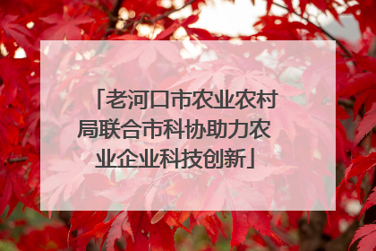 老河口市农业农村局联合市科协助力农业企业科技创新