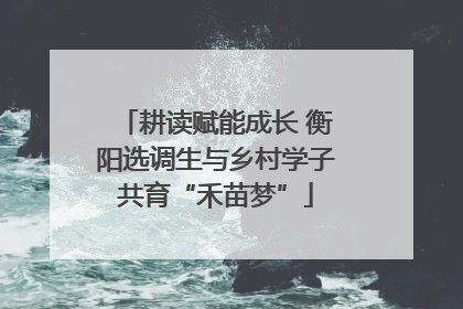耕读赋能成长 衡阳选调生与乡村学子共育“禾苗梦”