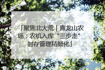 聚焦北大荒｜青龙山农场：农机入库“三步走” 封存管理精细化