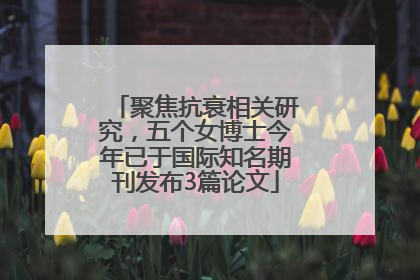 聚焦抗衰相关研究，五个女博士今年已于国际知名期刊发布3篇论文