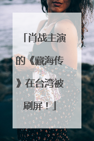 肖战主演的《藏海传》在台湾被刷屏！