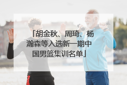 胡金秋、周琦、杨瀚森等入选新一期中国男篮集训名单