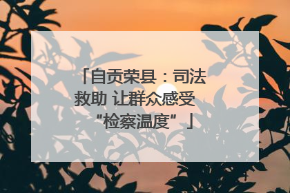 自贡荣县：司法救助 让群众感受“检察温度”