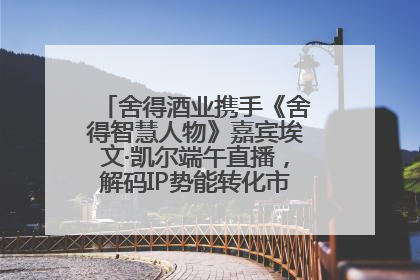 舍得酒业携手《舍得智慧人物》嘉宾埃文·凯尔端午直播，解码IP势能转化市场销量的有效路径