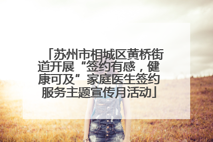 苏州市相城区黄桥街道开展“签约有感，健康可及”家庭医生签约服务主题宣传月活动