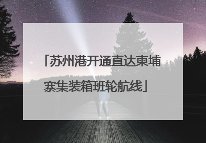 苏州港开通直达柬埔寨集装箱班轮航线