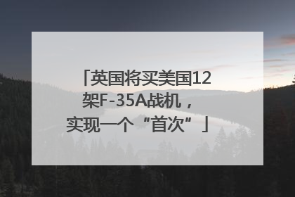 英国将买美国12架F-35A战机，实现一个“首次”