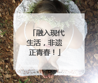 融入现代生活，非遗正青春！