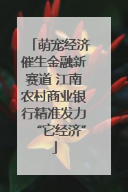 萌宠经济催生金融新赛道 江南农村商业银行精准发力“它经济”