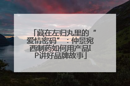 藏在左归丸里的“爱情密码”：仲景宛西制药如何用产品IP讲好品牌故事