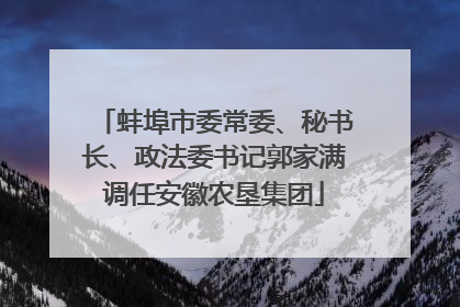 蚌埠市委常委、秘书长、政法委书记郭家满调任安徽农垦集团