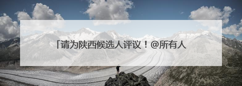 请为陕西候选人评议！@所有人，2025年第二次“中国好人榜”候选人事迹展示评议开始