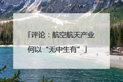 评论：航空航天产业何以“无中生有”
