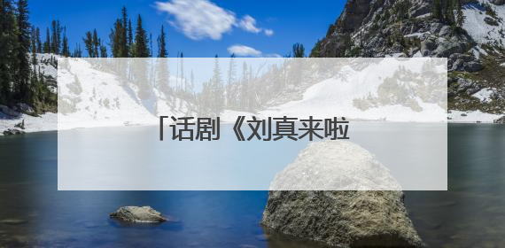话剧《刘真来啦》走进阿尔山