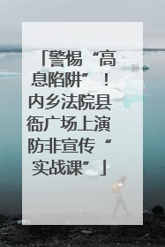 警惕“高息陷阱”！内乡法院县衙广场上演防非宣传“实战课”