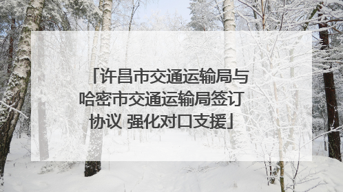 许昌市交通运输局与哈密市交通运输局签订协议 强化对口支援