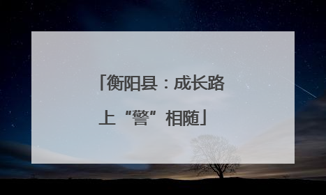 衡阳县：成长路上“警”相随