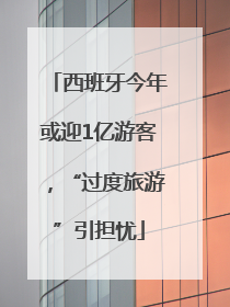 西班牙今年或迎1亿游客，“过度旅游”引担忧