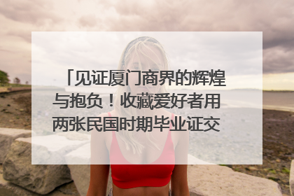 见证厦门商界的辉煌与抱负！收藏爱好者用两张民国时期毕业证交换了一枚银章