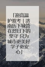 迎高温 护双考｜济南历下城管在烈日下的坚守 只为城市更美好 学子更安心