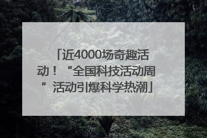 近4000场奇趣活动！“全国科技活动周”活动引爆科学热潮