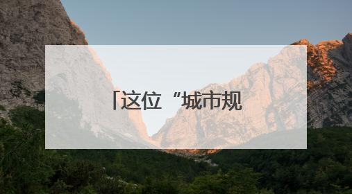 这位“城市规划师”，营造城市美好生活