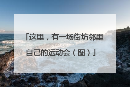 这里，有一场街坊邻里自己的运动会（图）