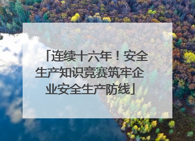 连续十六年！安全生产知识竞赛筑牢企业安全生产防线
