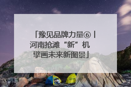豫见品牌力量⑥丨河南抢滩“新”机 擘画未来新图景