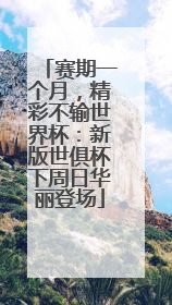 赛期一个月，精彩不输世界杯：新版世俱杯下周日华丽登场