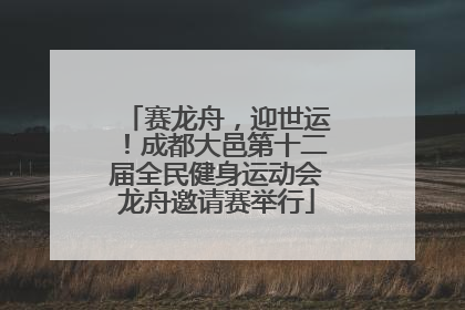 赛龙舟，迎世运！成都大邑第十二届全民健身运动会龙舟邀请赛举行