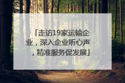 走访19家运输企业，深入企业听心声，精准服务促发展