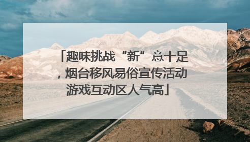 趣味挑战“新”意十足，烟台移风易俗宣传活动游戏互动区人气高