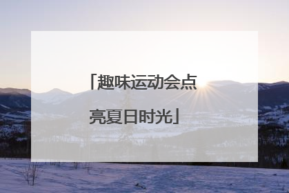 趣味运动会点亮夏日时光