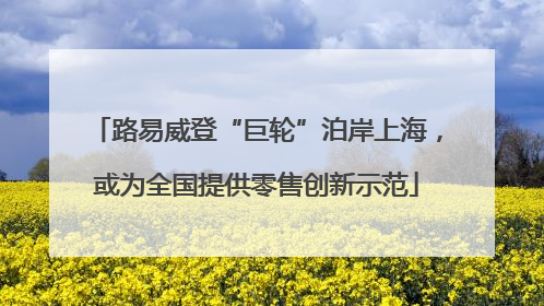 路易威登“巨轮”泊岸上海，或为全国提供零售创新示范