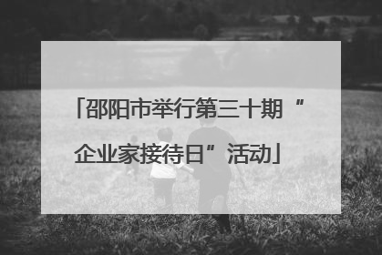 邵阳市举行第三十期“企业家接待日”活动