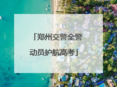 郑州交警全警动员护航高考