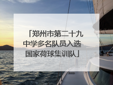 郑州市第二十九中学多名队员入选国家荷球集训队